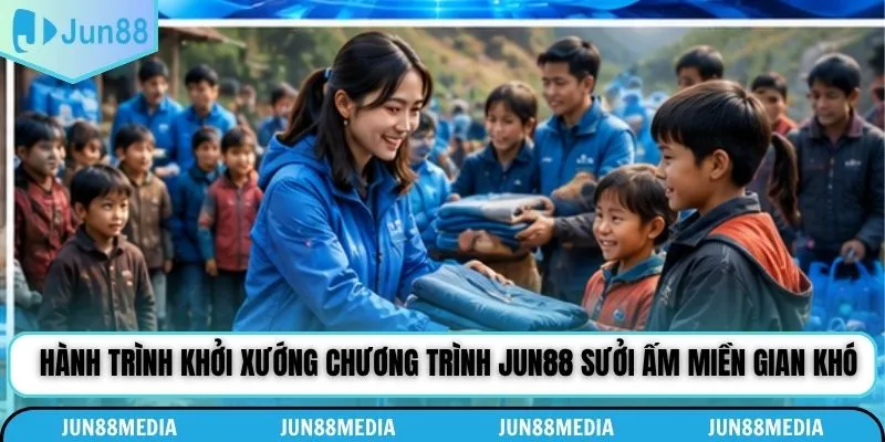 Hành trình khởi xướng chương trình Jun88 sưởi ấm miền gian khó