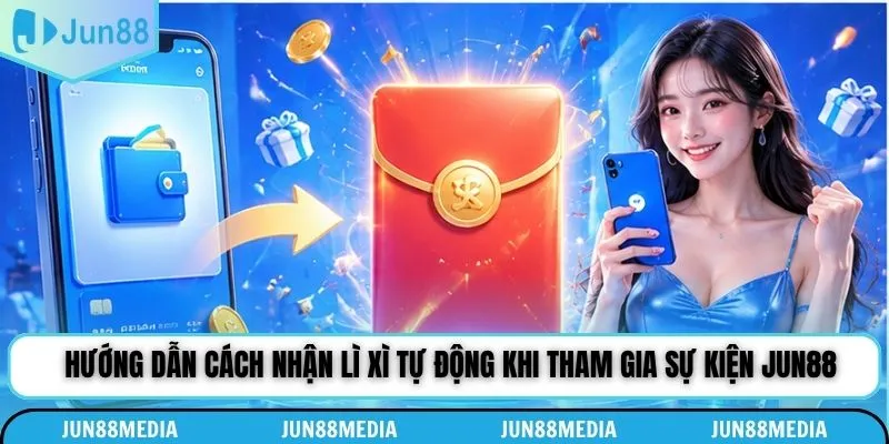 Hướng dẫn cách nhận lì xì tự động khi tham gia sự kiện Jun88