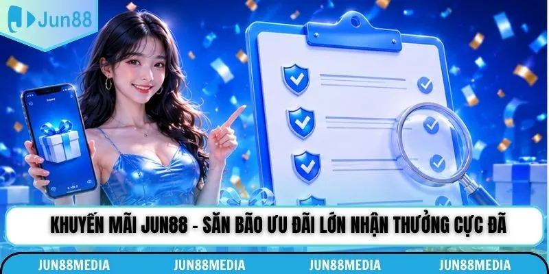 Khuyến Mãi Jun88 - Săn Bão Ưu Đãi Lớn Nhận Thưởng Cực Đã