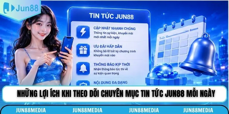 Những lợi ích khi theo dõi chuyên mục tin tức Jun88 mỗi ngày